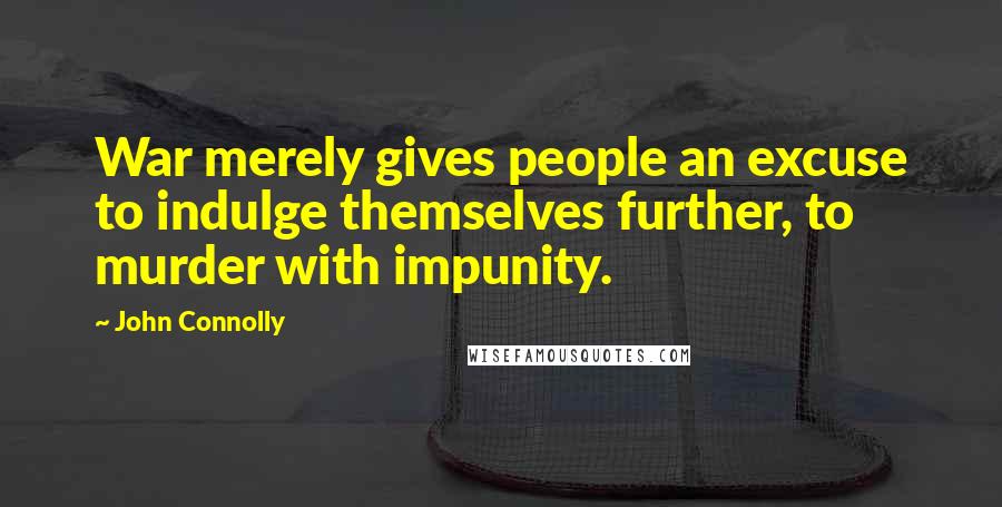 John Connolly Quotes: War merely gives people an excuse to indulge themselves further, to murder with impunity.