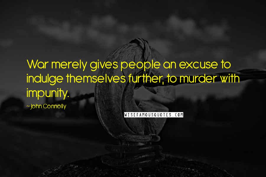 John Connolly Quotes: War merely gives people an excuse to indulge themselves further, to murder with impunity.
