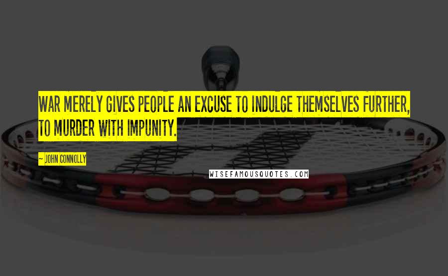 John Connolly Quotes: War merely gives people an excuse to indulge themselves further, to murder with impunity.
