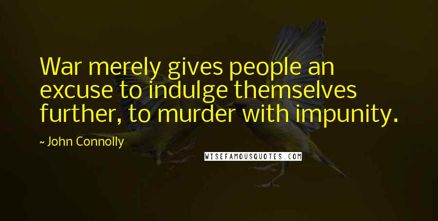John Connolly Quotes: War merely gives people an excuse to indulge themselves further, to murder with impunity.