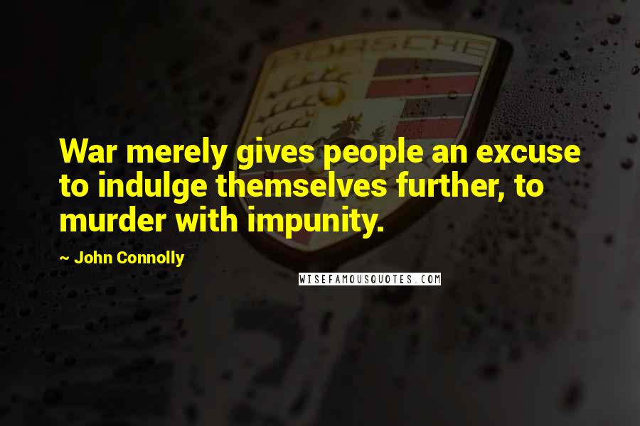John Connolly Quotes: War merely gives people an excuse to indulge themselves further, to murder with impunity.