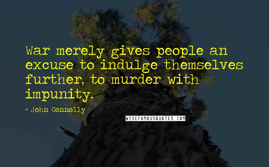 John Connolly Quotes: War merely gives people an excuse to indulge themselves further, to murder with impunity.