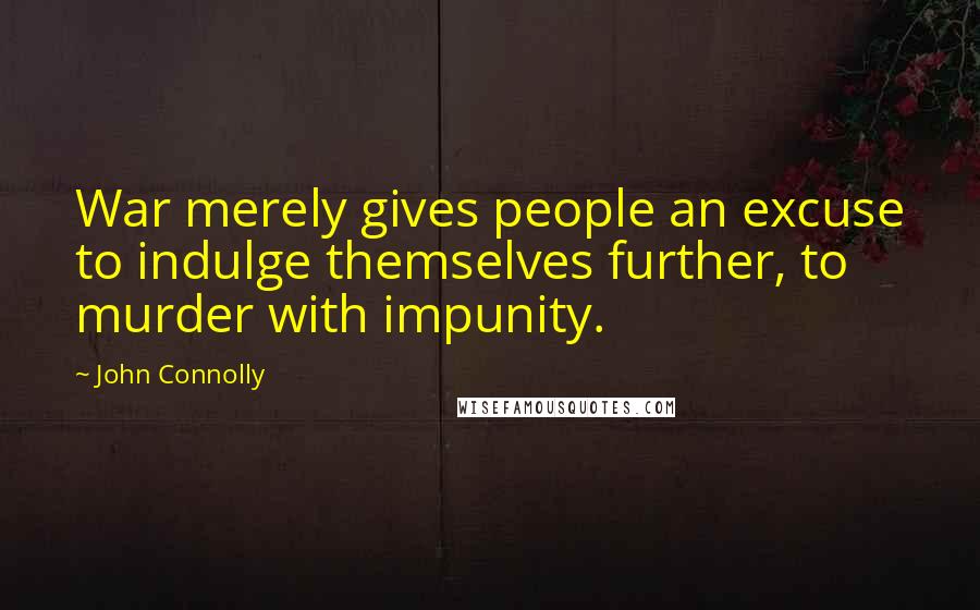 John Connolly Quotes: War merely gives people an excuse to indulge themselves further, to murder with impunity.