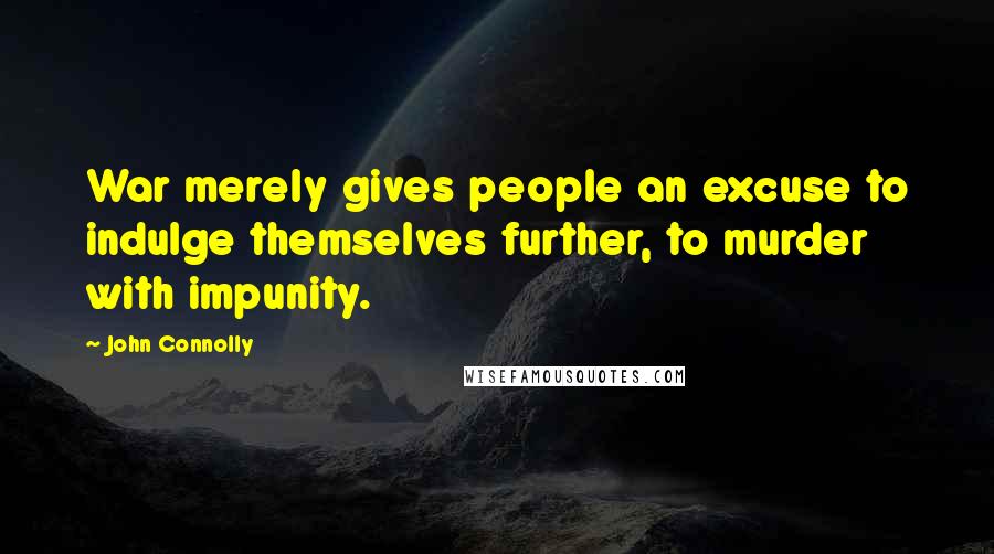 John Connolly Quotes: War merely gives people an excuse to indulge themselves further, to murder with impunity.