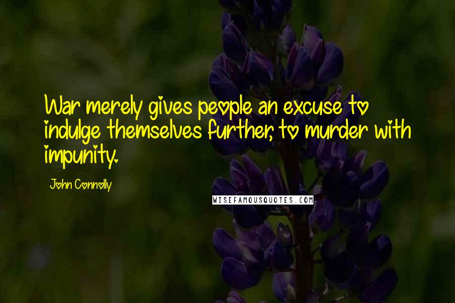 John Connolly Quotes: War merely gives people an excuse to indulge themselves further, to murder with impunity.