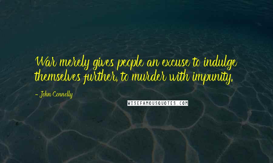 John Connolly Quotes: War merely gives people an excuse to indulge themselves further, to murder with impunity.