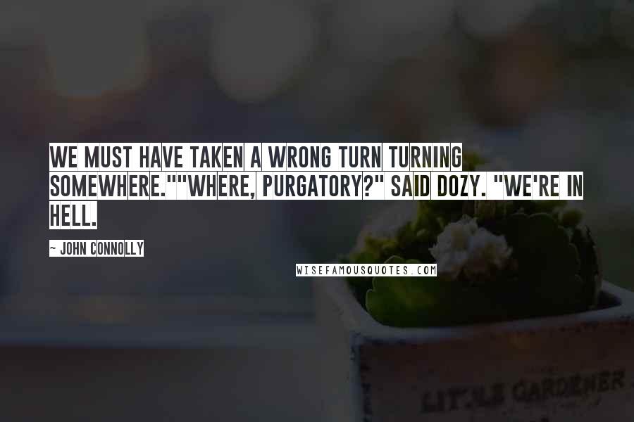 John Connolly Quotes: We must have taken a wrong turn turning somewhere.""Where, Purgatory?" said Dozy. "We're in Hell.