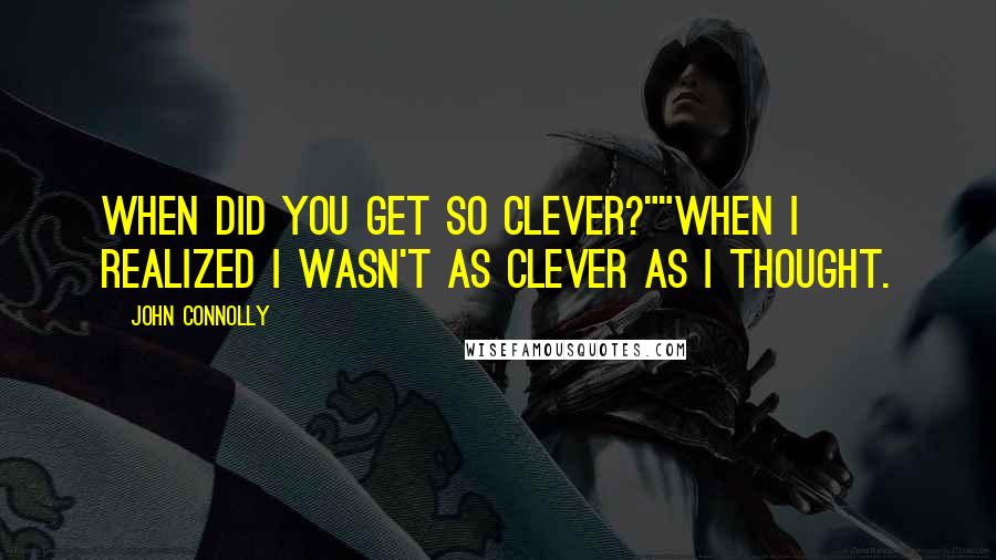 John Connolly Quotes: When did you get so clever?""When I realized I wasn't as clever as I thought.