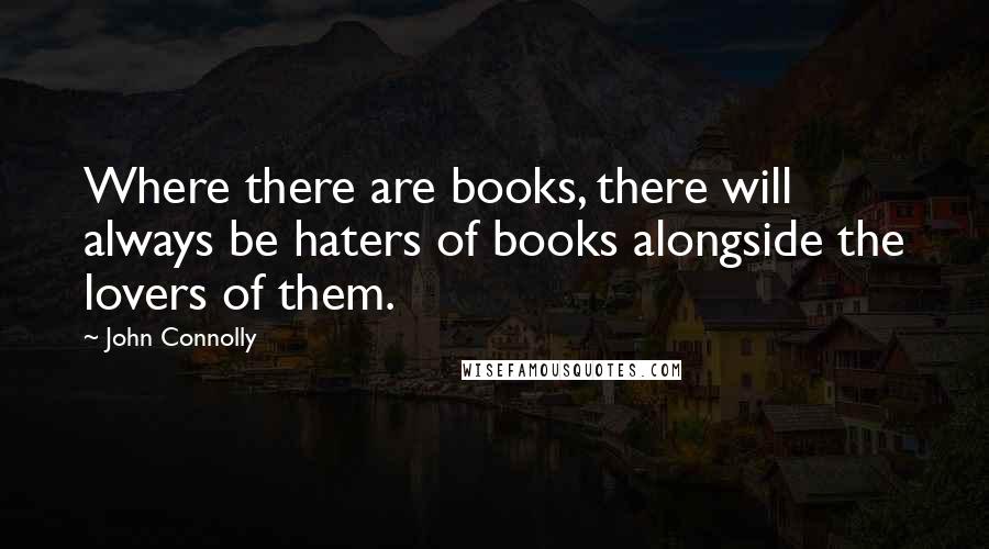 John Connolly Quotes: Where there are books, there will always be haters of books alongside the lovers of them.