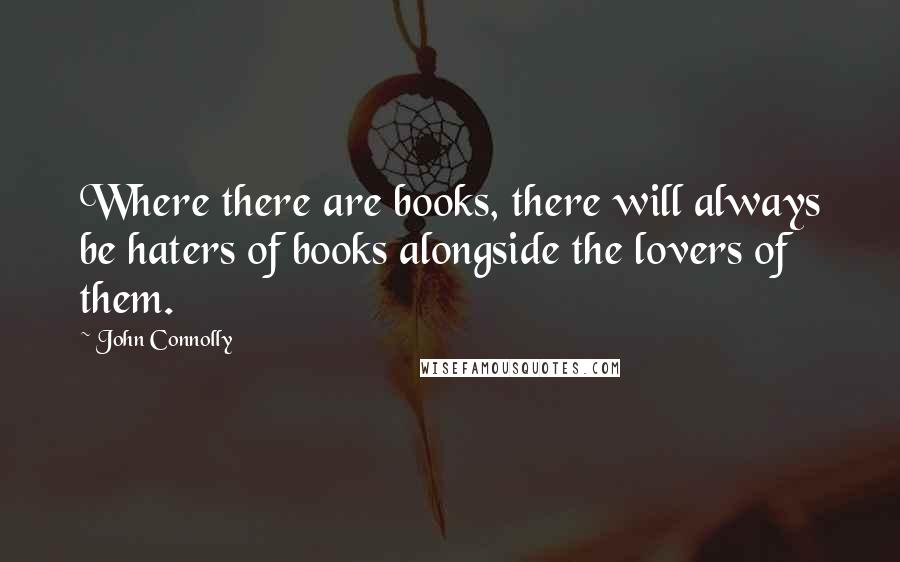 John Connolly Quotes: Where there are books, there will always be haters of books alongside the lovers of them.