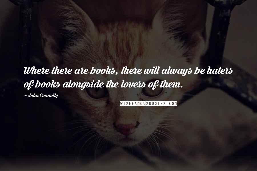 John Connolly Quotes: Where there are books, there will always be haters of books alongside the lovers of them.