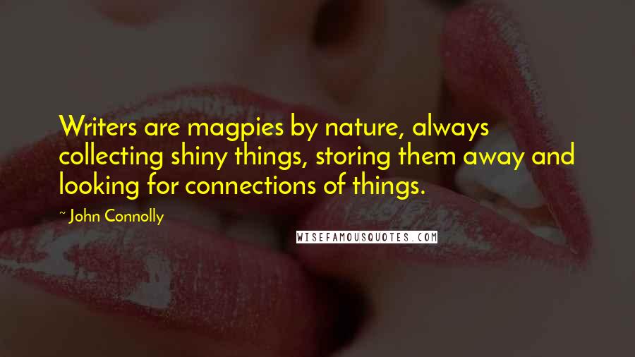 John Connolly Quotes: Writers are magpies by nature, always collecting shiny things, storing them away and looking for connections of things.