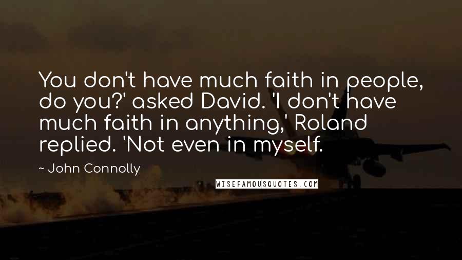 John Connolly Quotes: You don't have much faith in people, do you?' asked David. 'I don't have much faith in anything,' Roland replied. 'Not even in myself.