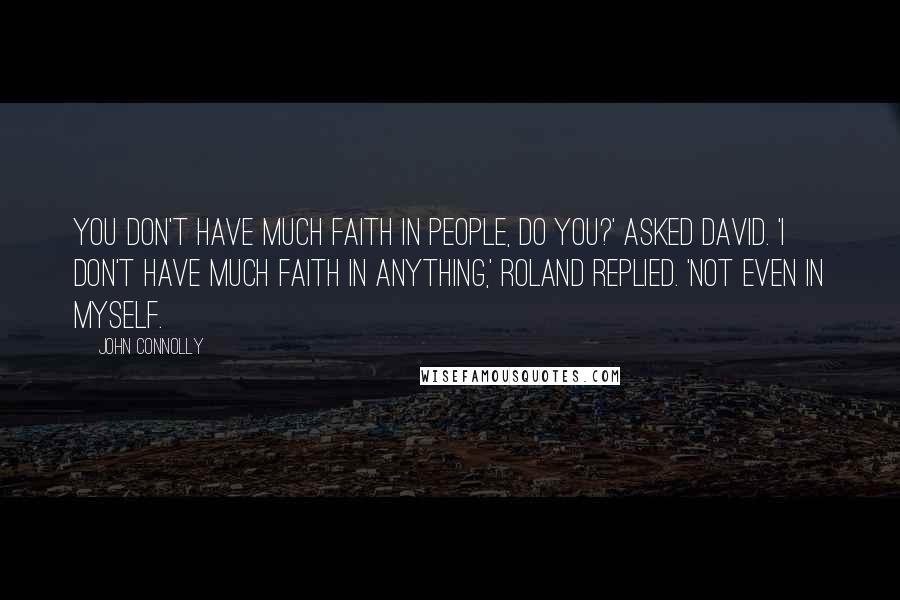 John Connolly Quotes: You don't have much faith in people, do you?' asked David. 'I don't have much faith in anything,' Roland replied. 'Not even in myself.