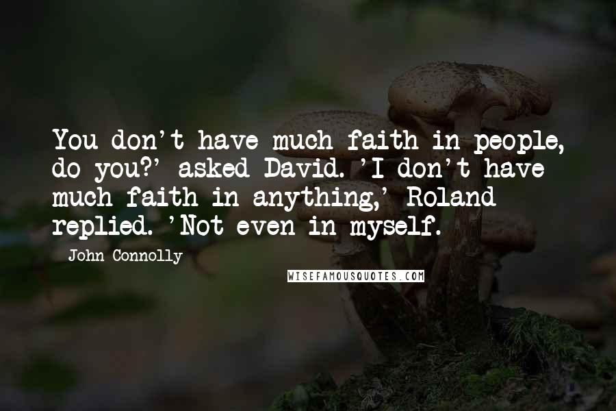 John Connolly Quotes: You don't have much faith in people, do you?' asked David. 'I don't have much faith in anything,' Roland replied. 'Not even in myself.