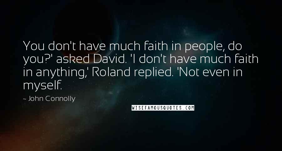John Connolly Quotes: You don't have much faith in people, do you?' asked David. 'I don't have much faith in anything,' Roland replied. 'Not even in myself.