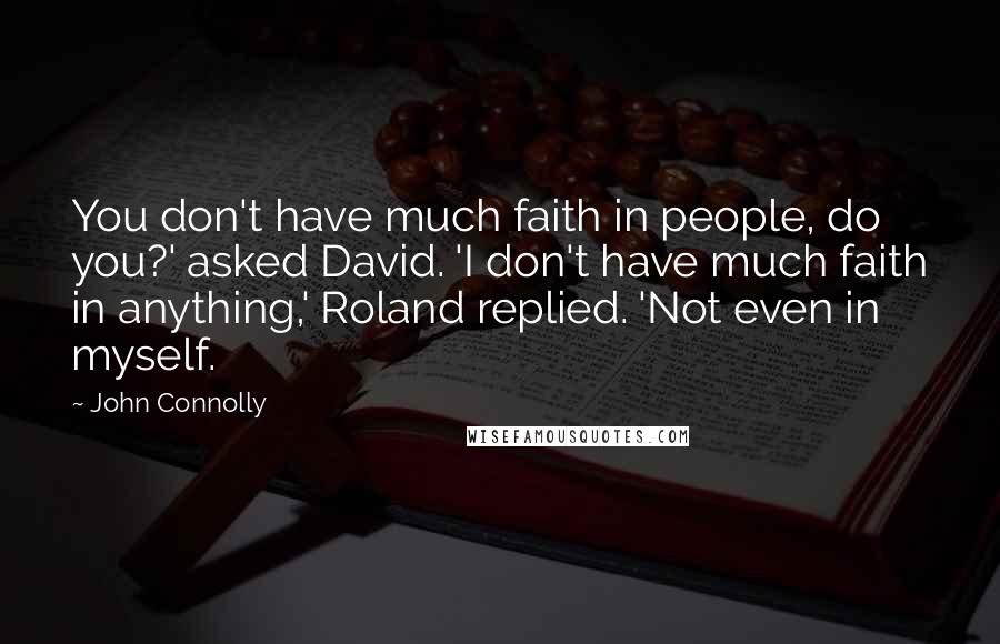 John Connolly Quotes: You don't have much faith in people, do you?' asked David. 'I don't have much faith in anything,' Roland replied. 'Not even in myself.