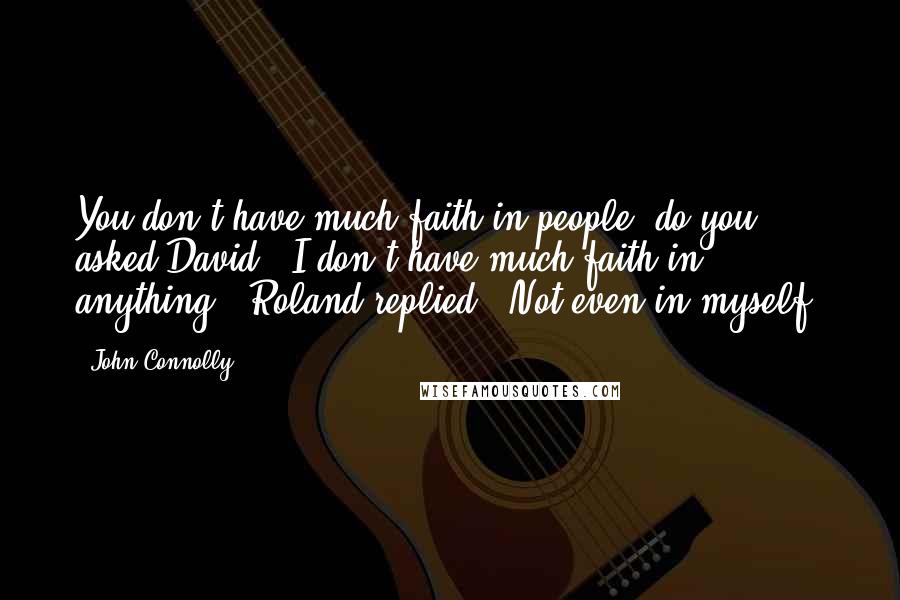 John Connolly Quotes: You don't have much faith in people, do you?' asked David. 'I don't have much faith in anything,' Roland replied. 'Not even in myself.
