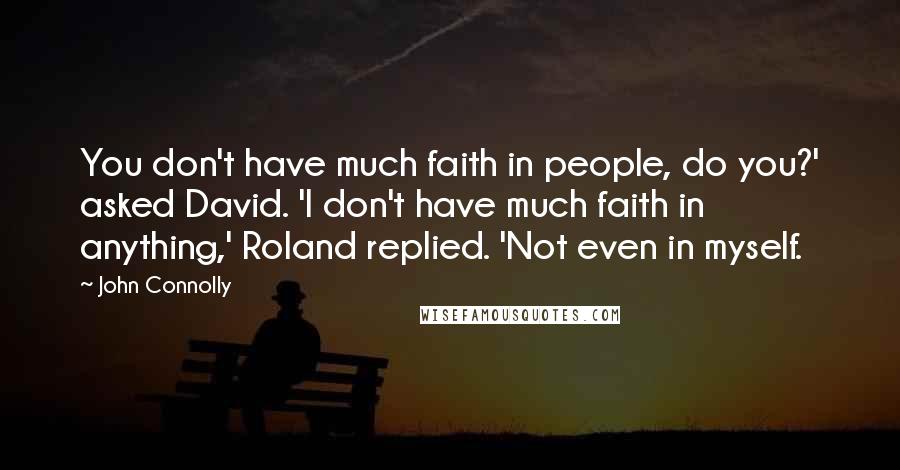 John Connolly Quotes: You don't have much faith in people, do you?' asked David. 'I don't have much faith in anything,' Roland replied. 'Not even in myself.