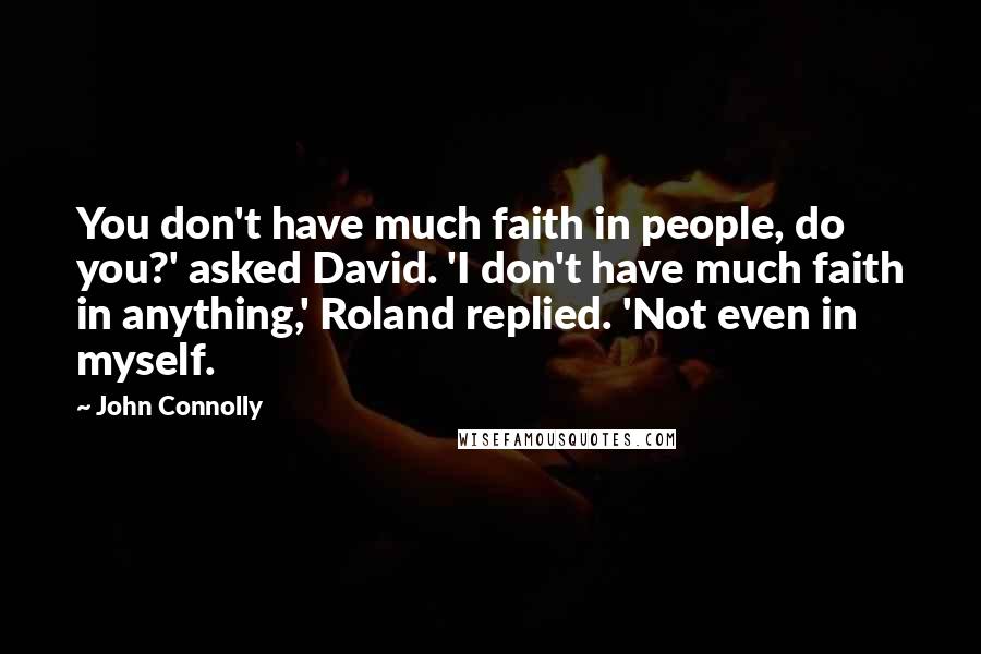 John Connolly Quotes: You don't have much faith in people, do you?' asked David. 'I don't have much faith in anything,' Roland replied. 'Not even in myself.