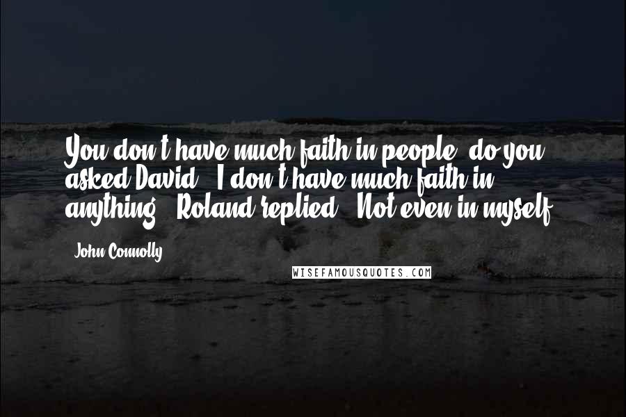 John Connolly Quotes: You don't have much faith in people, do you?' asked David. 'I don't have much faith in anything,' Roland replied. 'Not even in myself.