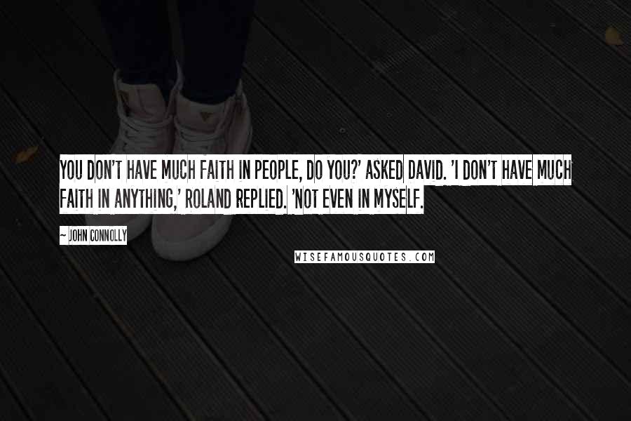 John Connolly Quotes: You don't have much faith in people, do you?' asked David. 'I don't have much faith in anything,' Roland replied. 'Not even in myself.