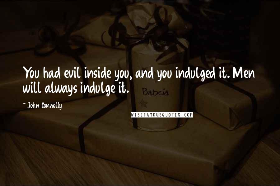 John Connolly Quotes: You had evil inside you, and you indulged it. Men will always indulge it.