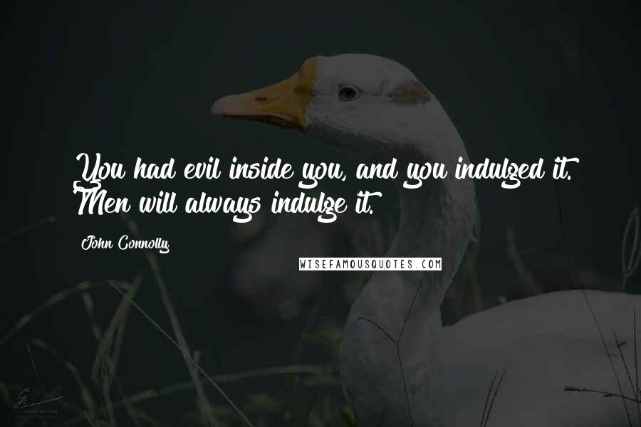 John Connolly Quotes: You had evil inside you, and you indulged it. Men will always indulge it.