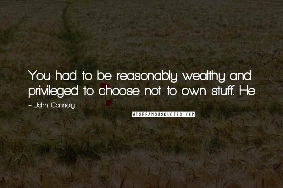 John Connolly Quotes: You had to be reasonably wealthy and privileged to choose not to own stuff. He
