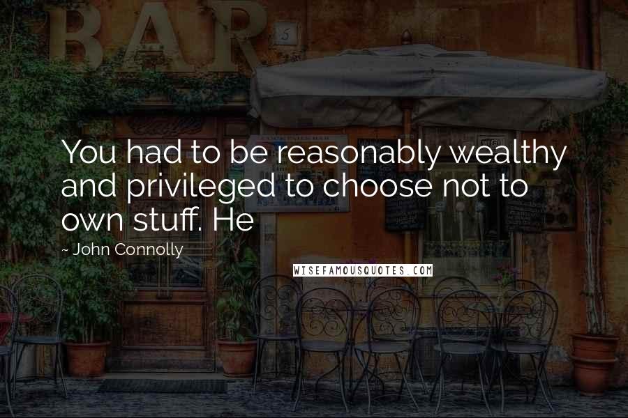 John Connolly Quotes: You had to be reasonably wealthy and privileged to choose not to own stuff. He