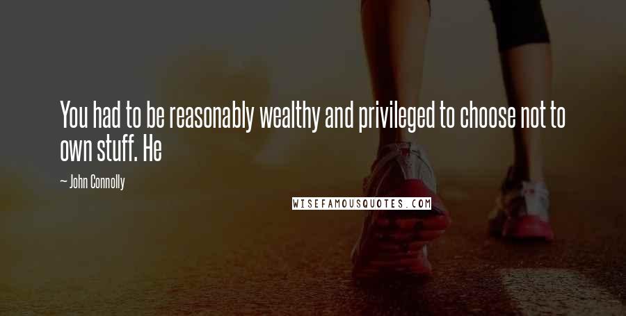 John Connolly Quotes: You had to be reasonably wealthy and privileged to choose not to own stuff. He