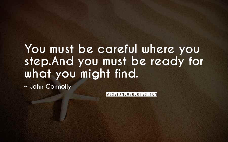 John Connolly Quotes: You must be careful where you step.And you must be ready for what you might find.