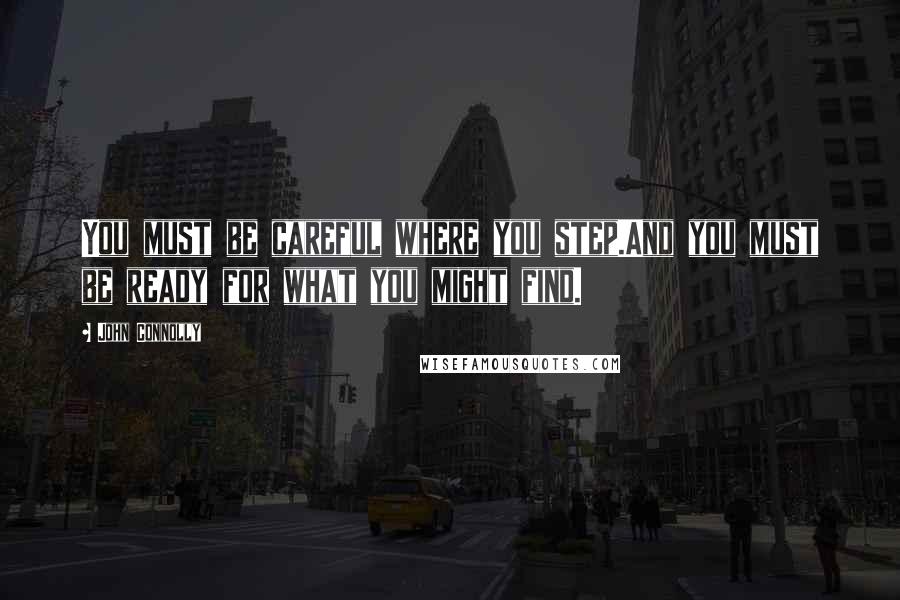 John Connolly Quotes: You must be careful where you step.And you must be ready for what you might find.