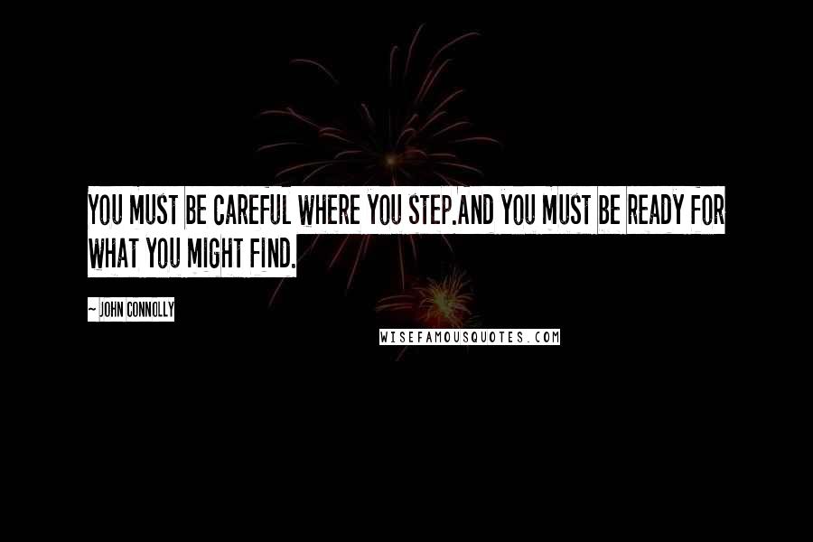 John Connolly Quotes: You must be careful where you step.And you must be ready for what you might find.