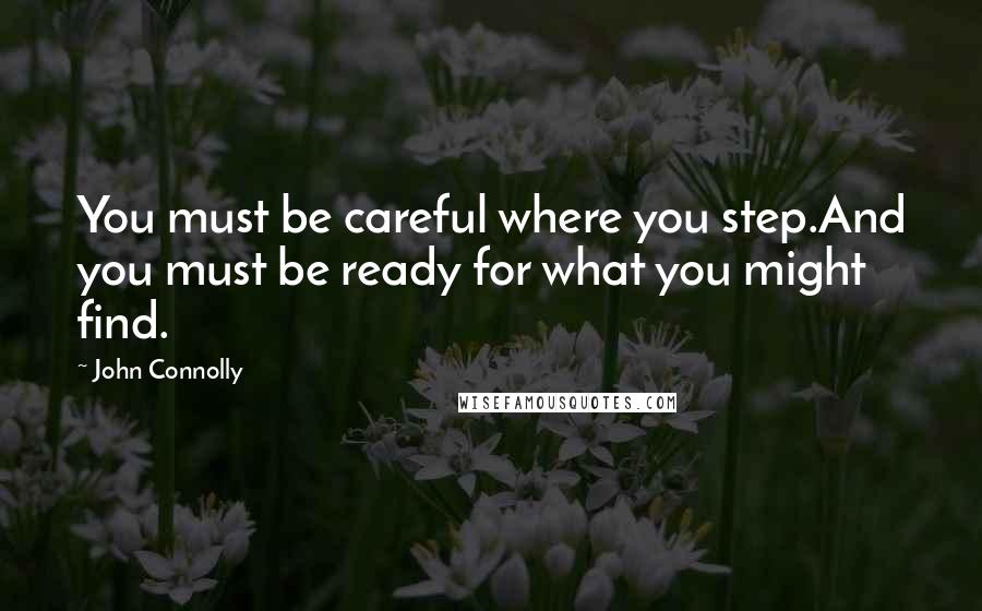 John Connolly Quotes: You must be careful where you step.And you must be ready for what you might find.