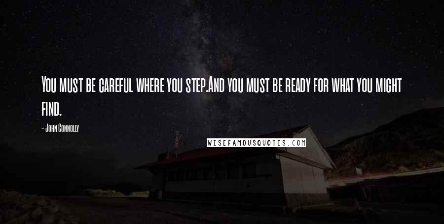 John Connolly Quotes: You must be careful where you step.And you must be ready for what you might find.