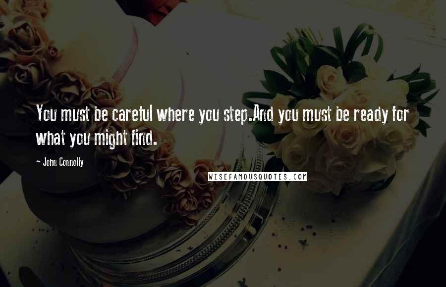 John Connolly Quotes: You must be careful where you step.And you must be ready for what you might find.
