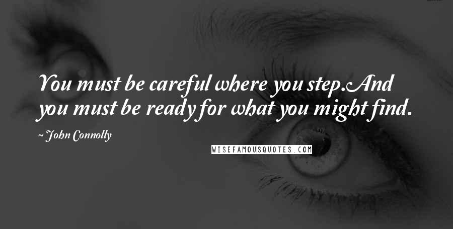John Connolly Quotes: You must be careful where you step.And you must be ready for what you might find.