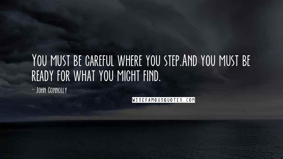 John Connolly Quotes: You must be careful where you step.And you must be ready for what you might find.