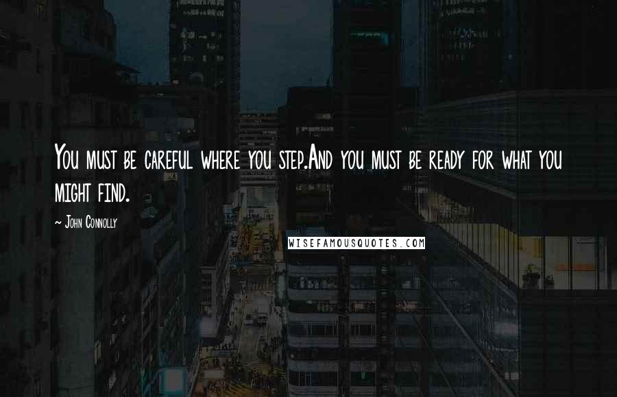 John Connolly Quotes: You must be careful where you step.And you must be ready for what you might find.