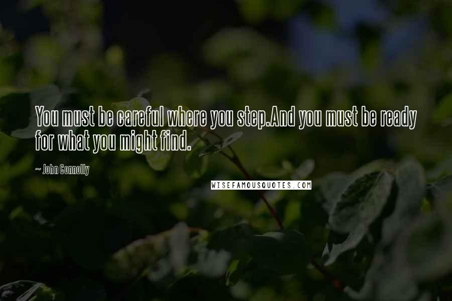 John Connolly Quotes: You must be careful where you step.And you must be ready for what you might find.