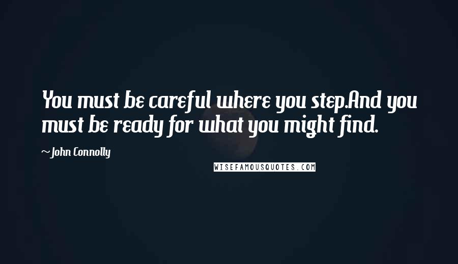 John Connolly Quotes: You must be careful where you step.And you must be ready for what you might find.