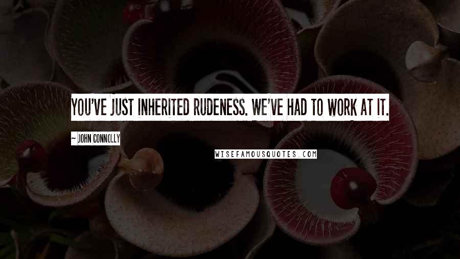 John Connolly Quotes: You've just inherited rudeness. We've had to work at it.