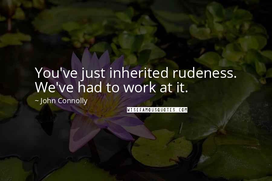 John Connolly Quotes: You've just inherited rudeness. We've had to work at it.