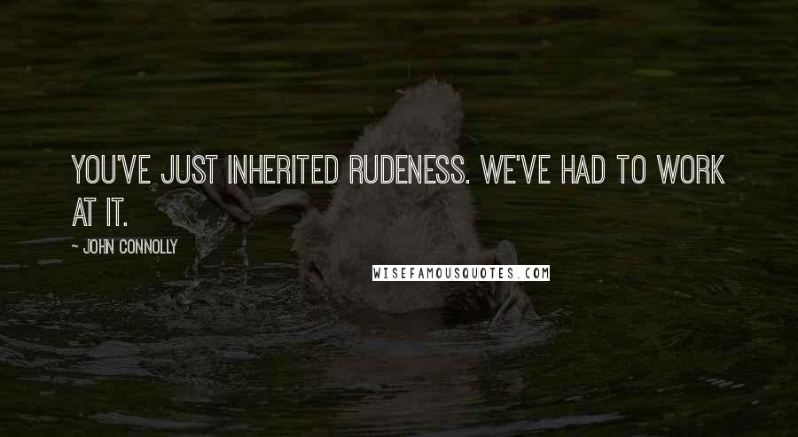 John Connolly Quotes: You've just inherited rudeness. We've had to work at it.