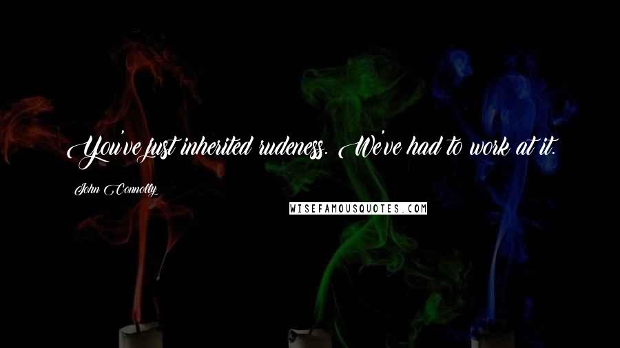 John Connolly Quotes: You've just inherited rudeness. We've had to work at it.