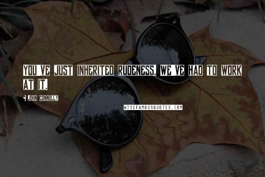 John Connolly Quotes: You've just inherited rudeness. We've had to work at it.