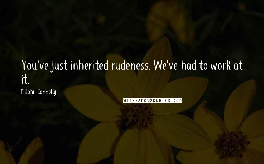 John Connolly Quotes: You've just inherited rudeness. We've had to work at it.