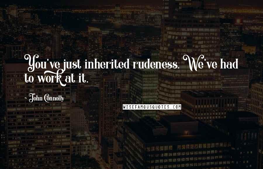 John Connolly Quotes: You've just inherited rudeness. We've had to work at it.