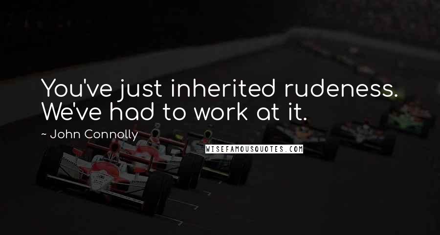 John Connolly Quotes: You've just inherited rudeness. We've had to work at it.